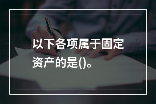 以下各项属于固定资产的是()。