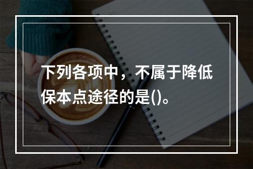 下列各项中，不属于降低保本点途径的是()。