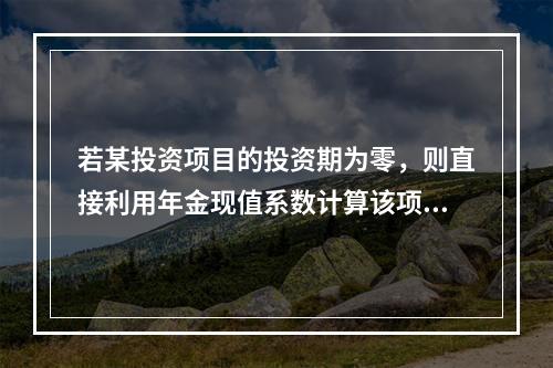 若某投资项目的投资期为零，则直接利用年金现值系数计算该项目内