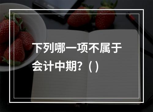 下列哪一项不属于会计中期？( )