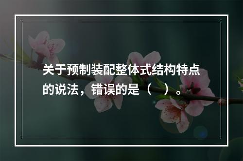 关于预制装配整体式结构特点的说法，错误的是（　）。