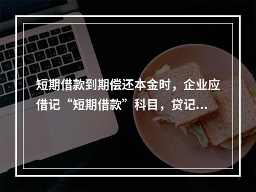 短期借款到期偿还本金时，企业应借记“短期借款”科目，贷记“银