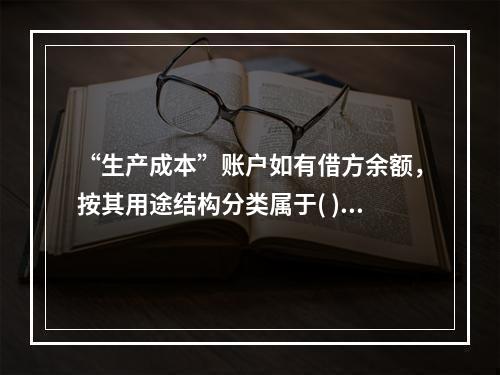 “生产成本”账户如有借方余额，按其用途结构分类属于( )。