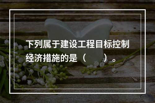 下列属于建设工程目标控制经济措施的是（　　）。