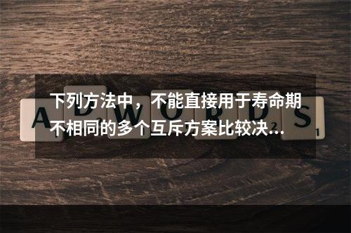 下列方法中，不能直接用于寿命期不相同的多个互斥方案比较决策的