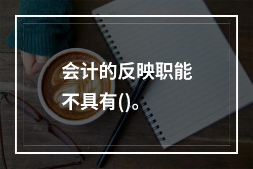 会计的反映职能不具有()。