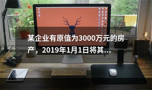 某企业有原值为3000万元的房产，2019年1月1日将其中的