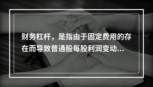 财务杠杆，是指由于固定费用的存在而导致普通股每股利润变动率大