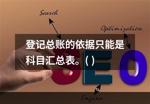 登记总账的依据只能是科目汇总表。( )