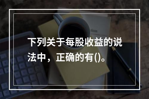 下列关于每股收益的说法中，正确的有()。