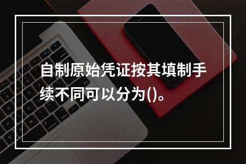 自制原始凭证按其填制手续不同可以分为()。