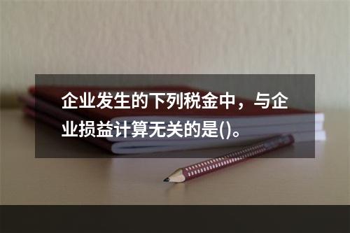 企业发生的下列税金中，与企业损益计算无关的是()。