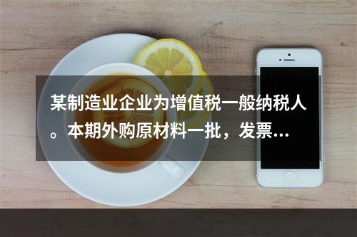 某制造业企业为增值税一般纳税人。本期外购原材料一批，发票注明