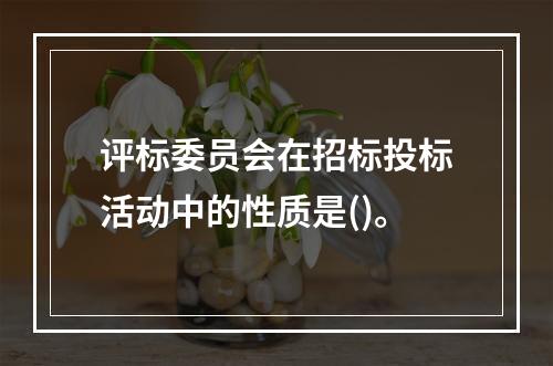 评标委员会在招标投标活动中的性质是()。