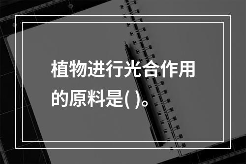 植物进行光合作用的原料是( )。