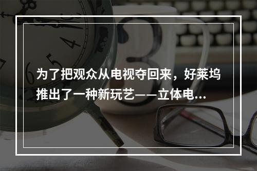 为了把观众从电视夺回来，好莱坞推出了一种新玩艺——立体电影。