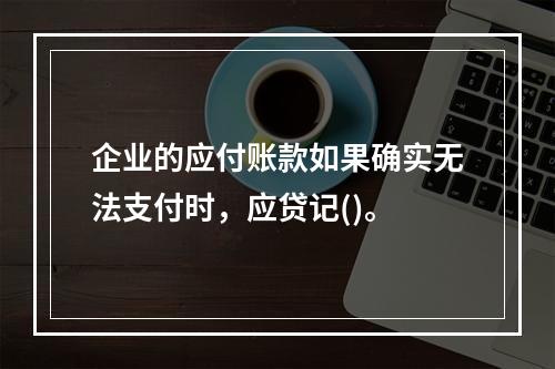 企业的应付账款如果确实无法支付时，应贷记()。