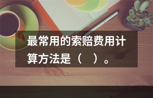 最常用的索赔费用计算方法是（　）。