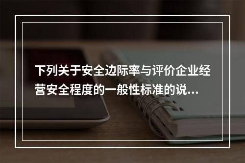 下列关于安全边际率与评价企业经营安全程度的一般性标准的说法中