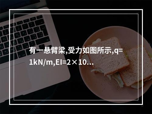 有一悬臂梁,受力如图所示,q=1kN/m,EI=2×10（1