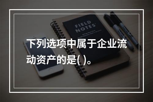 下列选项中属于企业流动资产的是( )。