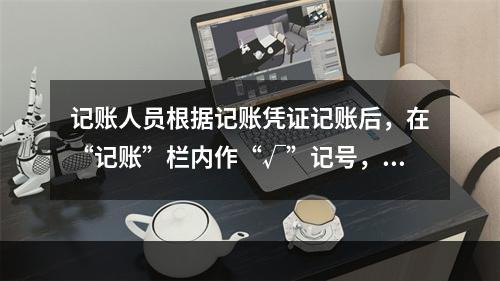 记账人员根据记账凭证记账后，在“记账”栏内作“√”记号，表示