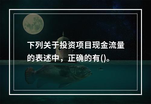 下列关于投资项目现金流量的表述中，正确的有()。