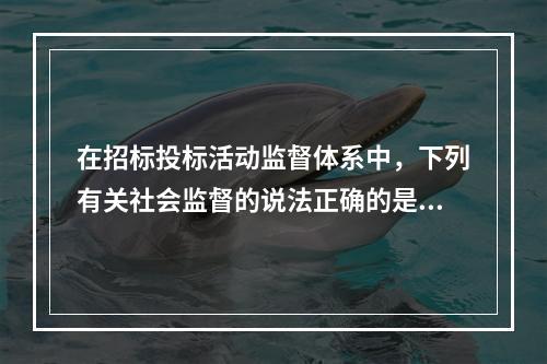 在招标投标活动监督体系中，下列有关社会监督的说法正确的是()