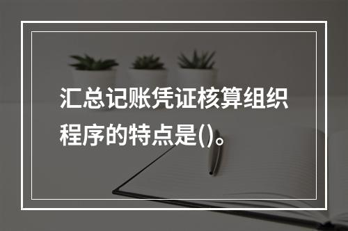 汇总记账凭证核算组织程序的特点是()。