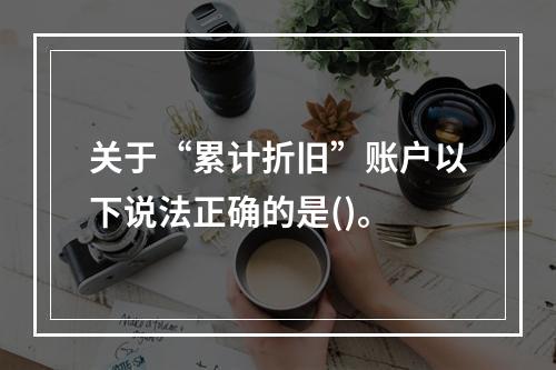 关于“累计折旧”账户以下说法正确的是()。