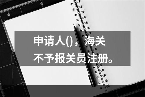 申请人()，海关不予报关员注册。