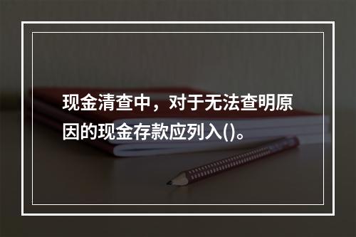 现金清查中，对于无法查明原因的现金存款应列入()。