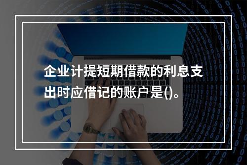 企业计提短期借款的利息支出时应借记的账户是()。