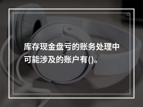 库存现金盘亏的账务处理中可能涉及的账户有()。