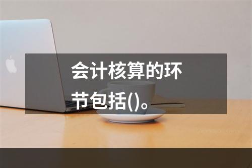 会计核算的环节包括()。