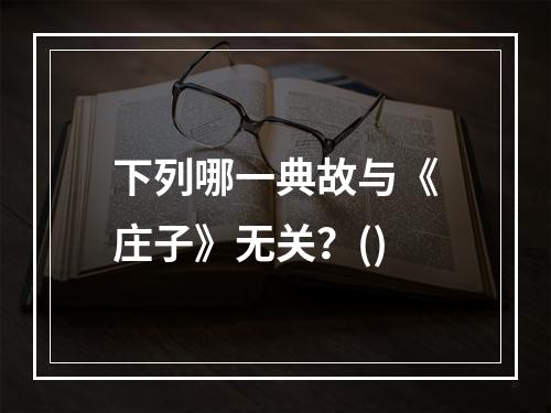 下列哪一典故与《庄子》无关？()