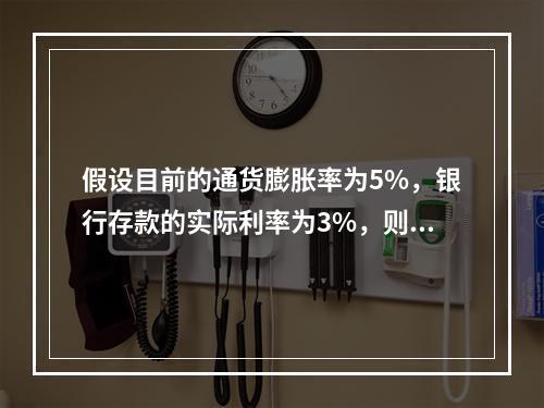 假设目前的通货膨胀率为5%，银行存款的实际利率为3%，则名义