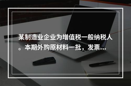 某制造业企业为增值税一般纳税人。本期外购原材料一批，发票注明