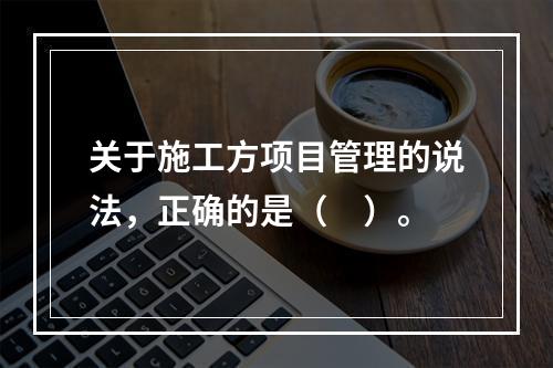 关于施工方项目管理的说法，正确的是（　）。