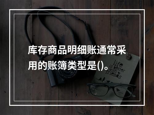 库存商品明细账通常采用的账簿类型是()。