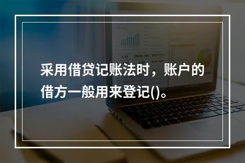 采用借贷记账法时，账户的借方一般用来登记()。