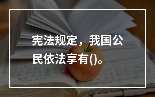 宪法规定，我国公民依法享有()。