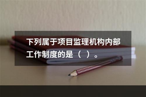 下列属于项目监理机构内部工作制度的是（   ）。