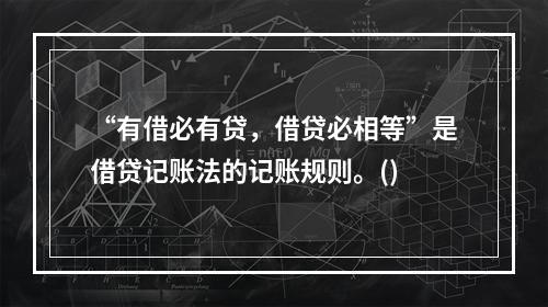 “有借必有贷，借贷必相等”是借贷记账法的记账规则。()