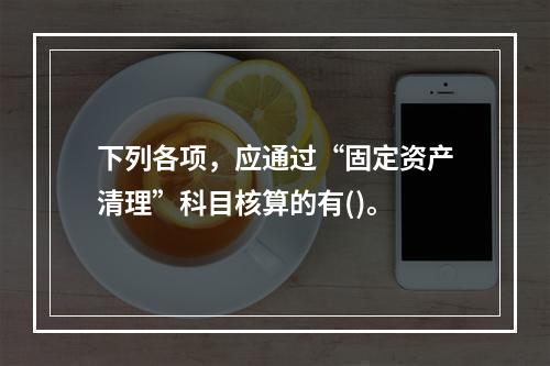 下列各项，应通过“固定资产清理”科目核算的有()。