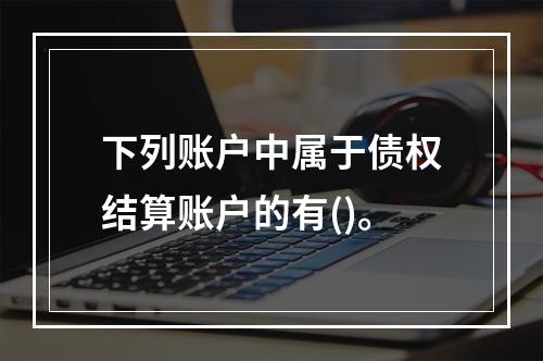 下列账户中属于债权结算账户的有()。