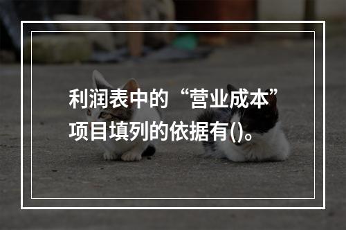 利润表中的“营业成本”项目填列的依据有()。