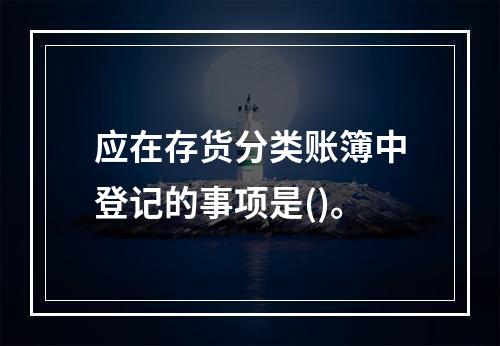 应在存货分类账簿中登记的事项是()。