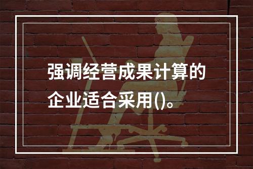 强调经营成果计算的企业适合采用()。