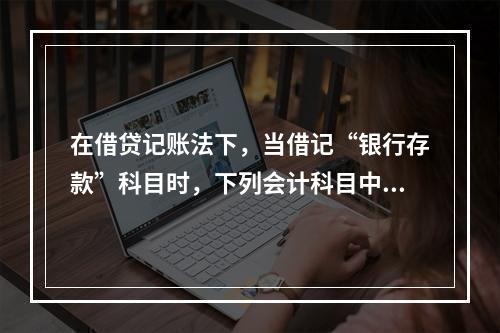 在借贷记账法下，当借记“银行存款”科目时，下列会计科目中可能